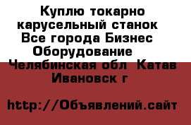 Куплю токарно-карусельный станок - Все города Бизнес » Оборудование   . Челябинская обл.,Катав-Ивановск г.